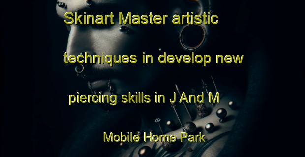Skinart Master artistic techniques in develop new piercing skills in J And M Mobile Home Park | PiercingTraining | PiercingClasses | SkinartTraining-United States