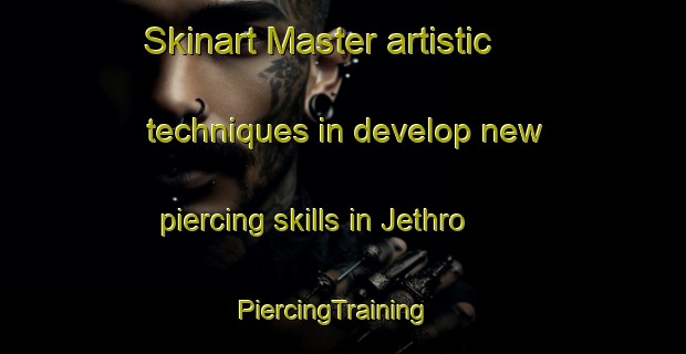 Skinart Master artistic techniques in develop new piercing skills in Jethro | PiercingTraining | PiercingClasses | SkinartTraining-United States