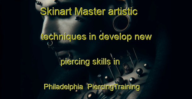 Skinart Master artistic techniques in develop new piercing skills in Philadelphia | PiercingTraining | PiercingClasses | SkinartTraining-United States