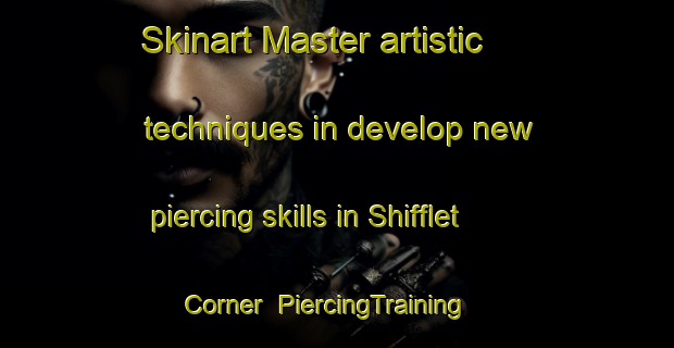 Skinart Master artistic techniques in develop new piercing skills in Shifflet Corner | PiercingTraining | PiercingClasses | SkinartTraining-United States