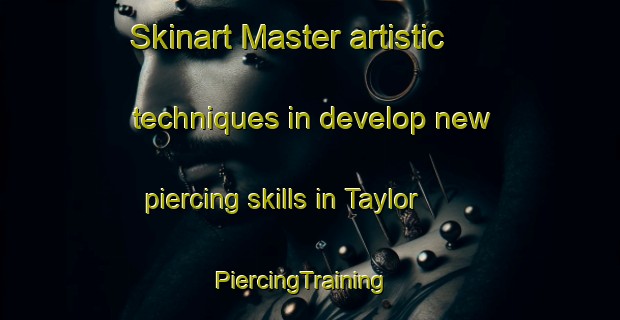 Skinart Master artistic techniques in develop new piercing skills in Taylor | PiercingTraining | PiercingClasses | SkinartTraining-United States