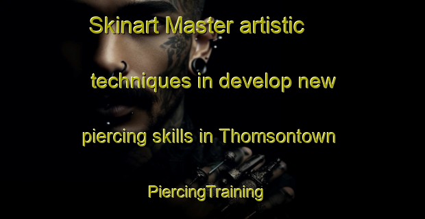 Skinart Master artistic techniques in develop new piercing skills in Thomsontown | PiercingTraining | PiercingClasses | SkinartTraining-United States