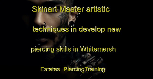Skinart Master artistic techniques in develop new piercing skills in Whitemarsh Estates | PiercingTraining | PiercingClasses | SkinartTraining-United States