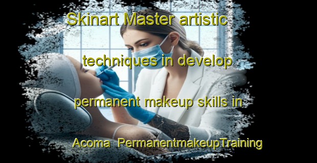 Skinart Master artistic techniques in develop permanent makeup skills in Acoma | PermanentmakeupTraining | PermanentmakeupClasses | SkinartTraining-United States