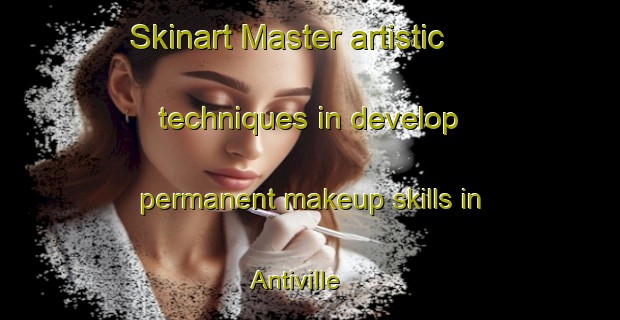 Skinart Master artistic techniques in develop permanent makeup skills in Antiville | PermanentmakeupTraining | PermanentmakeupClasses | SkinartTraining-United States