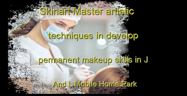 Skinart Master artistic techniques in develop permanent makeup skills in J And L Mobile Home Park | PermanentmakeupTraining | PermanentmakeupClasses | SkinartTraining-United States