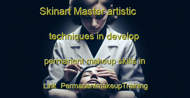 Skinart Master artistic techniques in develop permanent makeup skills in Link | PermanentmakeupTraining | PermanentmakeupClasses | SkinartTraining-United States