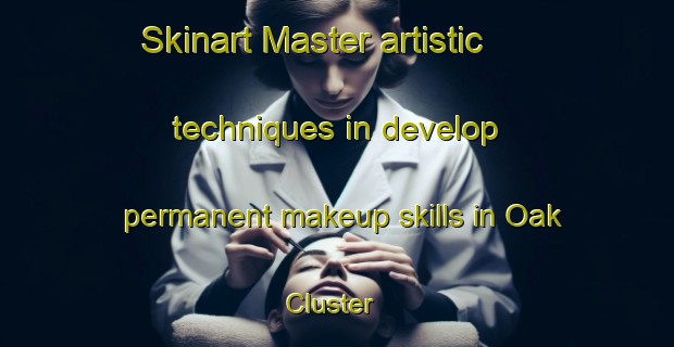 Skinart Master artistic techniques in develop permanent makeup skills in Oak Cluster | PermanentmakeupTraining | PermanentmakeupClasses | SkinartTraining-United States