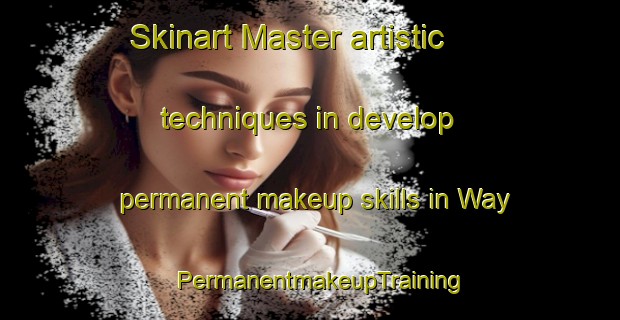 Skinart Master artistic techniques in develop permanent makeup skills in Way | PermanentmakeupTraining | PermanentmakeupClasses | SkinartTraining-United States