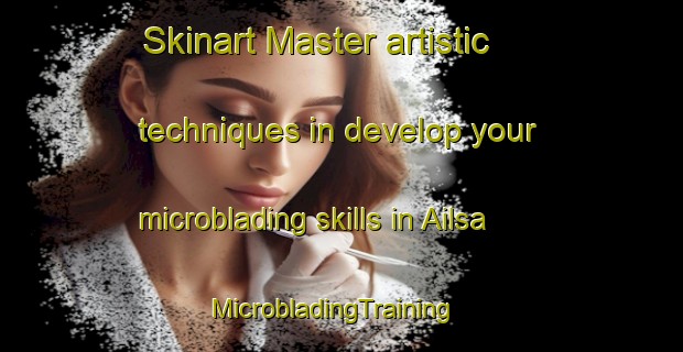 Skinart Master artistic techniques in develop your microblading skills in Ailsa | MicrobladingTraining | MicrobladingClasses | SkinartTraining-United States