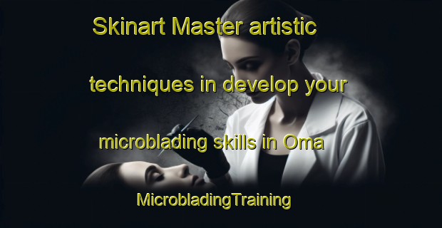 Skinart Master artistic techniques in develop your microblading skills in Oma | MicrobladingTraining | MicrobladingClasses | SkinartTraining-United States