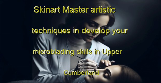 Skinart Master artistic techniques in develop your microblading skills in Upper Cumberland | MicrobladingTraining | MicrobladingClasses | SkinartTraining-United States