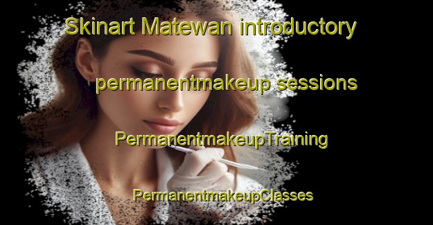 Skinart Matewan introductory permanentmakeup sessions | PermanentmakeupTraining | PermanentmakeupClasses | SkinartTraining-United States