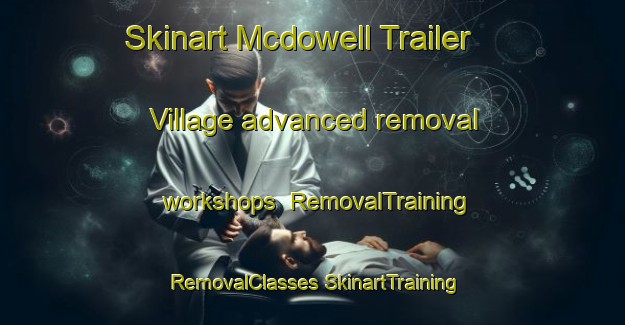 Skinart Mcdowell Trailer Village advanced removal workshops | #RemovalTraining #RemovalClasses #SkinartTraining-United States