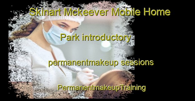 Skinart Mckeever Mobile Home Park introductory permanentmakeup sessions | #PermanentmakeupTraining #PermanentmakeupClasses #SkinartTraining-United States