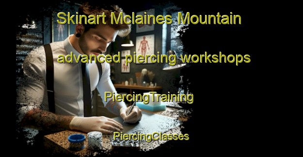 Skinart Mclaines Mountain advanced piercing workshops | #PiercingTraining #PiercingClasses #SkinartTraining-United States