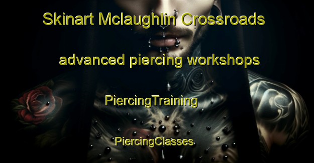 Skinart Mclaughlin Crossroads advanced piercing workshops | PiercingTraining | PiercingClasses | SkinartTraining-United States