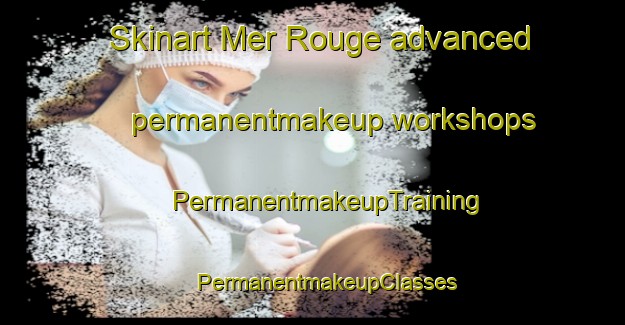 Skinart Mer Rouge advanced permanentmakeup workshops | #PermanentmakeupTraining #PermanentmakeupClasses #SkinartTraining-United States