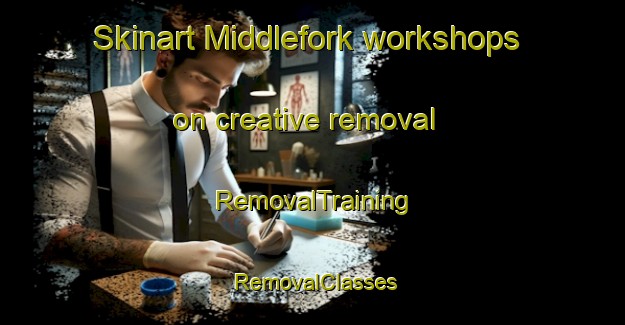 Skinart Middlefork workshops on creative removal | RemovalTraining | RemovalClasses | SkinartTraining-United States