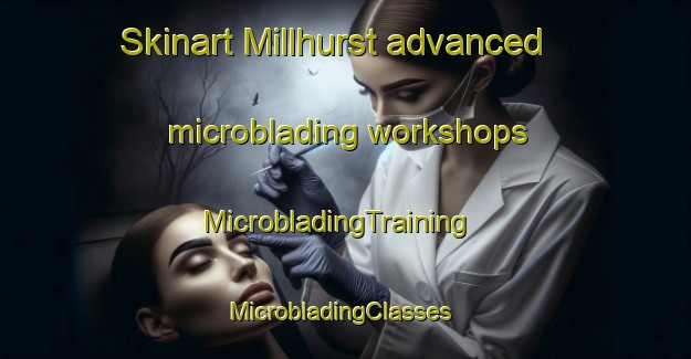 Skinart Millhurst advanced microblading workshops | MicrobladingTraining | MicrobladingClasses | SkinartTraining-United States