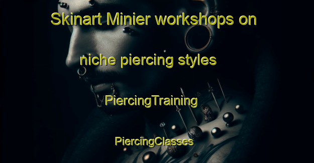 Skinart Minier workshops on niche piercing styles | PiercingTraining | PiercingClasses | SkinartTraining-United States
