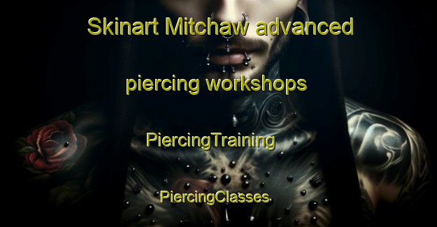 Skinart Mitchaw advanced piercing workshops | PiercingTraining | PiercingClasses | SkinartTraining-United States