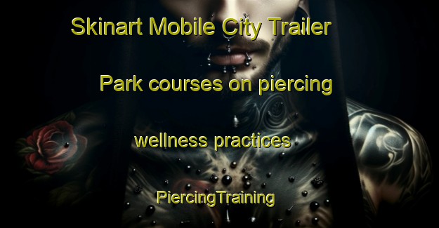 Skinart Mobile City Trailer Park courses on piercing wellness practices | #PiercingTraining #PiercingClasses #SkinartTraining-United States