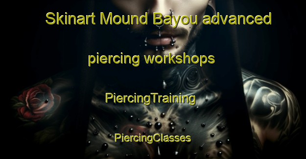 Skinart Mound Bayou advanced piercing workshops | #PiercingTraining #PiercingClasses #SkinartTraining-United States