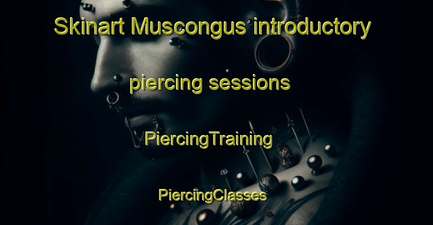 Skinart Muscongus introductory piercing sessions | PiercingTraining | PiercingClasses | SkinartTraining-United States
