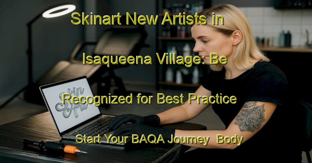 Skinart New Artists in Isaqueena Village: Be Recognized for Best Practice - Start Your BAQA Journey | Body Art Qualification Authority | BAQA-United States