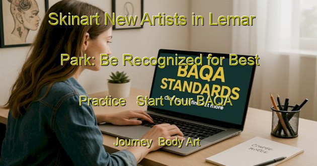 Skinart New Artists in Lemar Park: Be Recognized for Best Practice - Start Your BAQA Journey | Body Art Qualification Authority | BAQA-United States