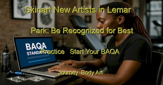 Skinart New Artists in Lemar Park: Be Recognized for Best Practice - Start Your BAQA Journey | Body Art Qualification Authority | BAQA-United States