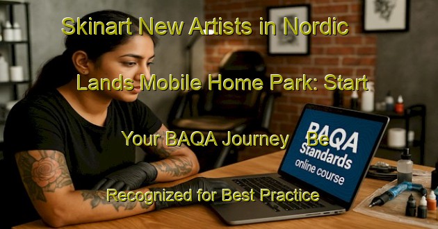 Skinart New Artists in Nordic Lands Mobile Home Park: Start Your BAQA Journey - Be Recognized for Best Practice | Body Art Qualification Authority | BAQA-United States