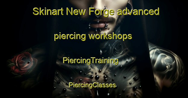 Skinart New Forge advanced piercing workshops | PiercingTraining | PiercingClasses | SkinartTraining-United States
