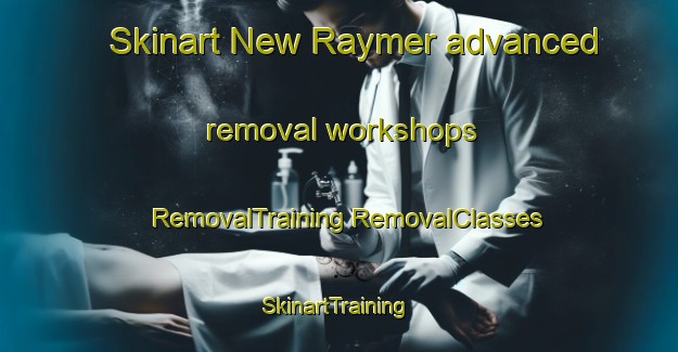 Skinart New Raymer advanced removal workshops | #RemovalTraining #RemovalClasses #SkinartTraining-United States