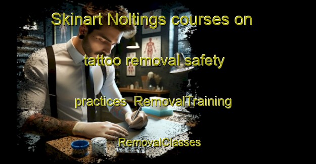 Skinart Noltings courses on tattoo removal safety practices | RemovalTraining | RemovalClasses | SkinartTraining-United States