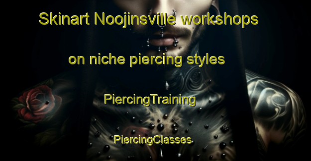 Skinart Noojinsville workshops on niche piercing styles | PiercingTraining | PiercingClasses | SkinartTraining-United States