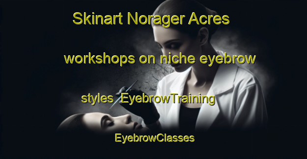 Skinart Norager Acres workshops on niche eyebrow styles | EyebrowTraining | EyebrowClasses | SkinartTraining-United States