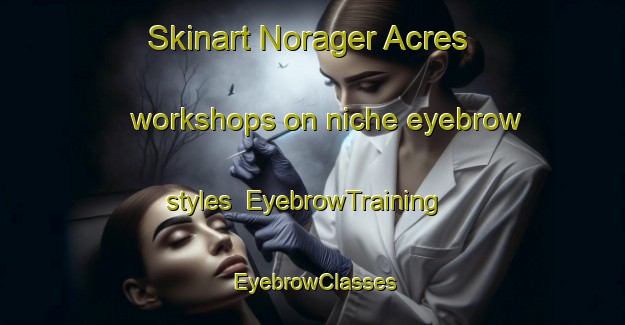 Skinart Norager Acres workshops on niche eyebrow styles | EyebrowTraining | EyebrowClasses | SkinartTraining-United States