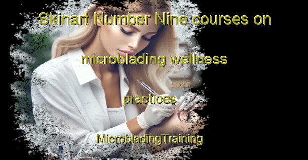 Skinart Number Nine courses on microblading wellness practices | MicrobladingTraining | MicrobladingClasses | SkinartTraining-United States