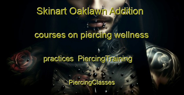 Skinart Oaklawn Addition courses on piercing wellness practices | #PiercingTraining #PiercingClasses #SkinartTraining-United States