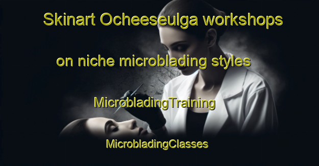 Skinart Ocheeseulga workshops on niche microblading styles | MicrobladingTraining | MicrobladingClasses | SkinartTraining-United States