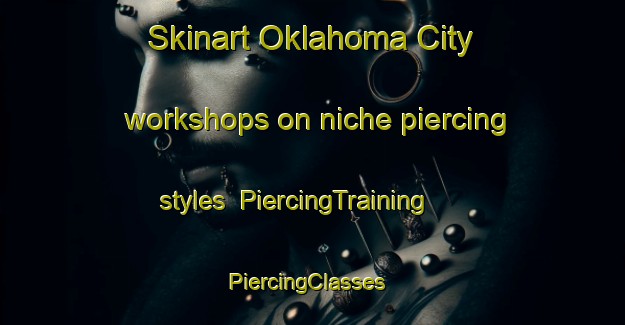 Skinart Oklahoma City workshops on niche piercing styles | PiercingTraining | PiercingClasses | SkinartTraining-United States