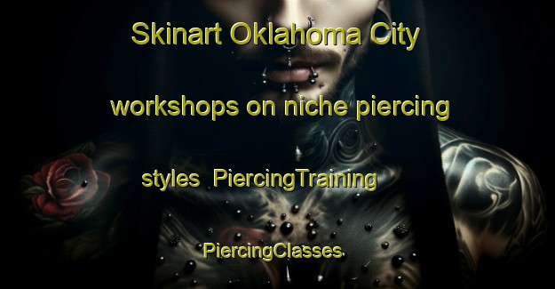Skinart Oklahoma City workshops on niche piercing styles | PiercingTraining | PiercingClasses | SkinartTraining-United States