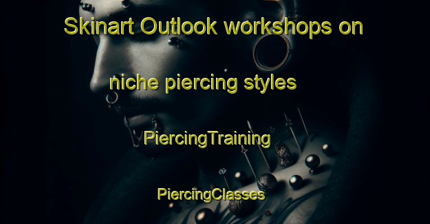 Skinart Outlook workshops on niche piercing styles | PiercingTraining | PiercingClasses | SkinartTraining-United States