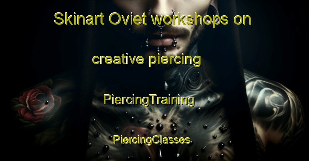 Skinart Oviet workshops on creative piercing | PiercingTraining | PiercingClasses | SkinartTraining-United States