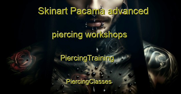 Skinart Pacama advanced piercing workshops | PiercingTraining | PiercingClasses | SkinartTraining-United States