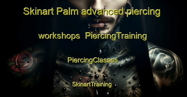 Skinart Palm advanced piercing workshops | #PiercingTraining #PiercingClasses #SkinartTraining-United States