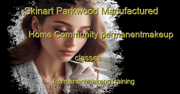 Skinart Parkwood Manufactured Home Community permanentmakeup classes | #PermanentmakeupTraining #PermanentmakeupClasses #SkinartTraining-United States