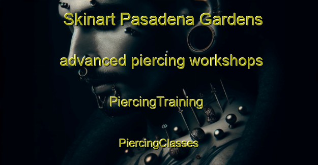 Skinart Pasadena Gardens advanced piercing workshops | #PiercingTraining #PiercingClasses #SkinartTraining-United States